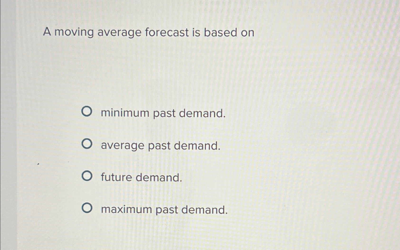  A moving average forecast is based on minimum past demand. average