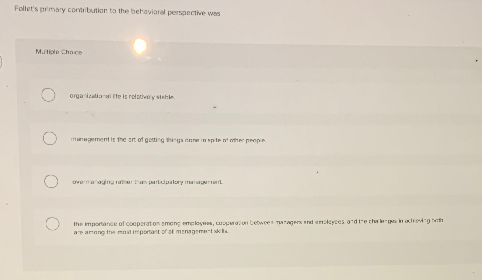  Follet's primary contribution to the behavioral perspective was Multiple Choice organizational