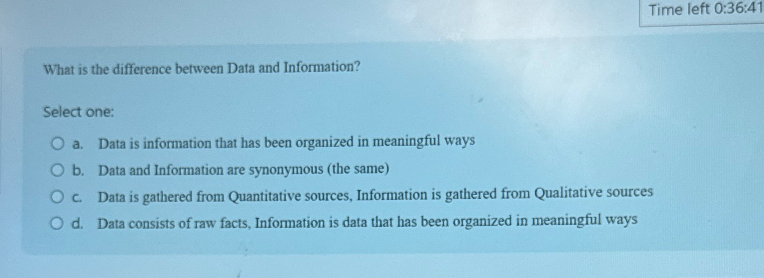  Time left 0:36:41 What is the difference between Data and Information?