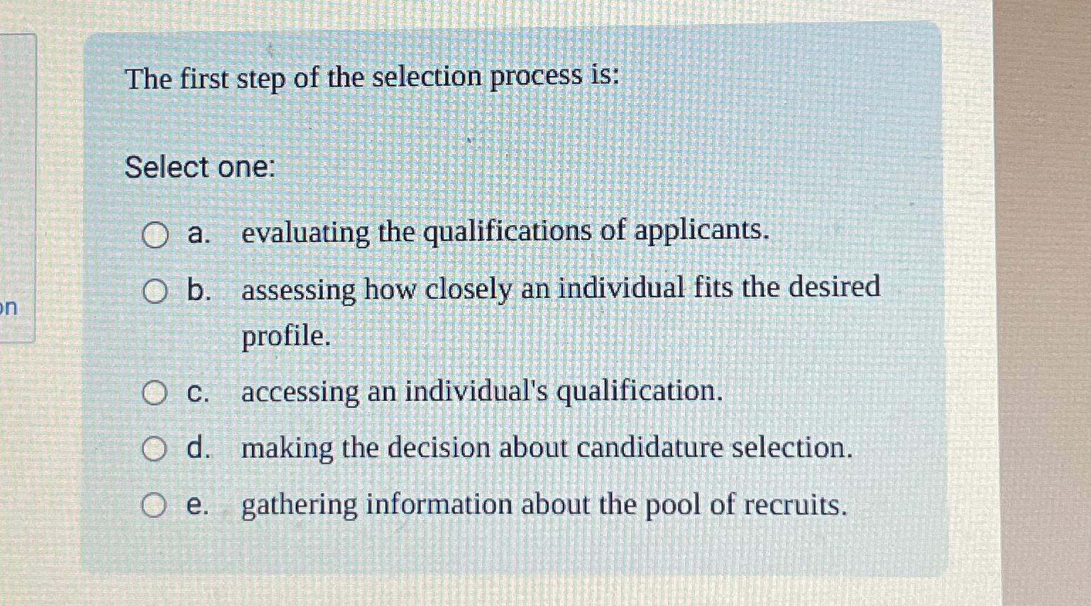  The first step of the selection process is: Select one: a.