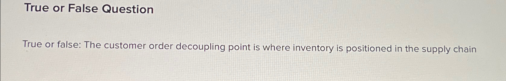  True or False Question True or false: The customer order decoupling