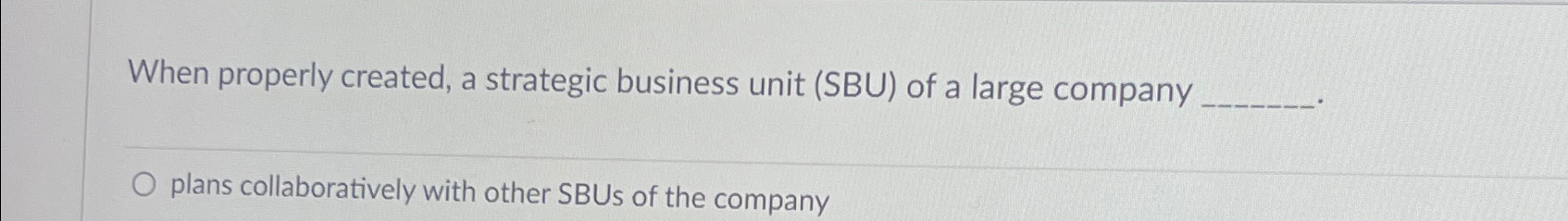  When properly created, a strategic business unit (SBU) of a large