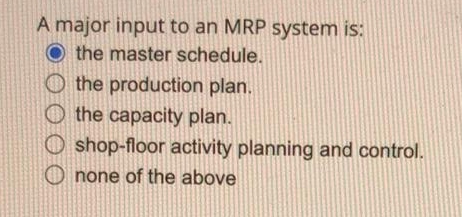  A major input to an MRP system is: the master schedule.