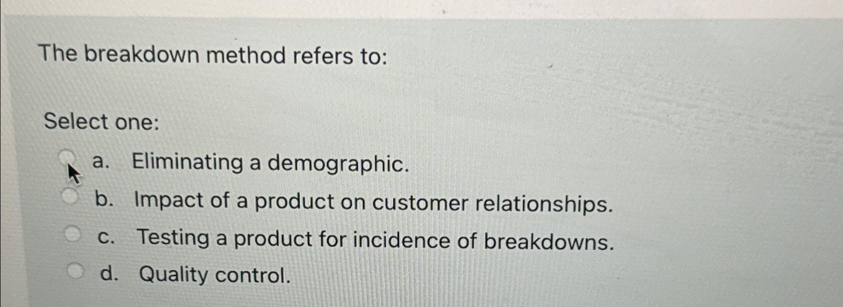  The breakdown method refers to: Select one: a. Eliminating a demographic.