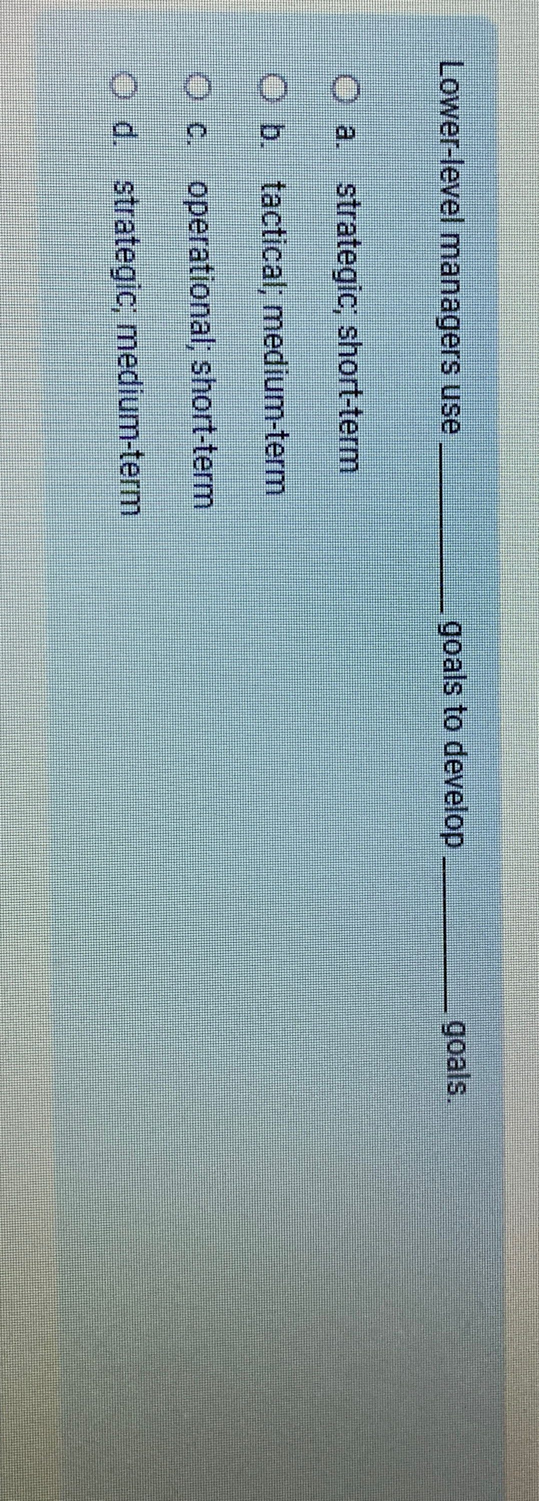  Lower-level managers use goals to develop goals. a. strategic; short-term b.