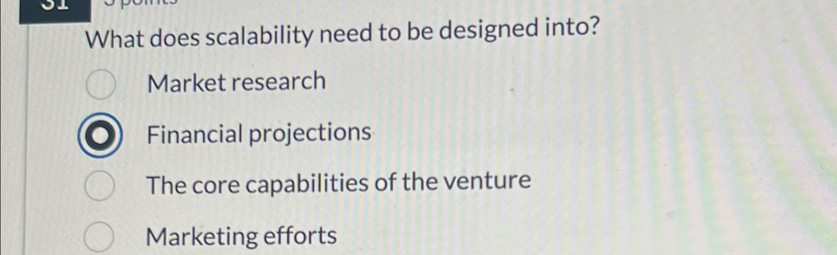  What does scalability need to be designed into? Market research Financial