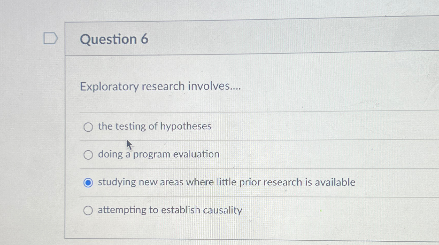 Question 6 Exploratory research involves.... the testing of hypotheses doing a