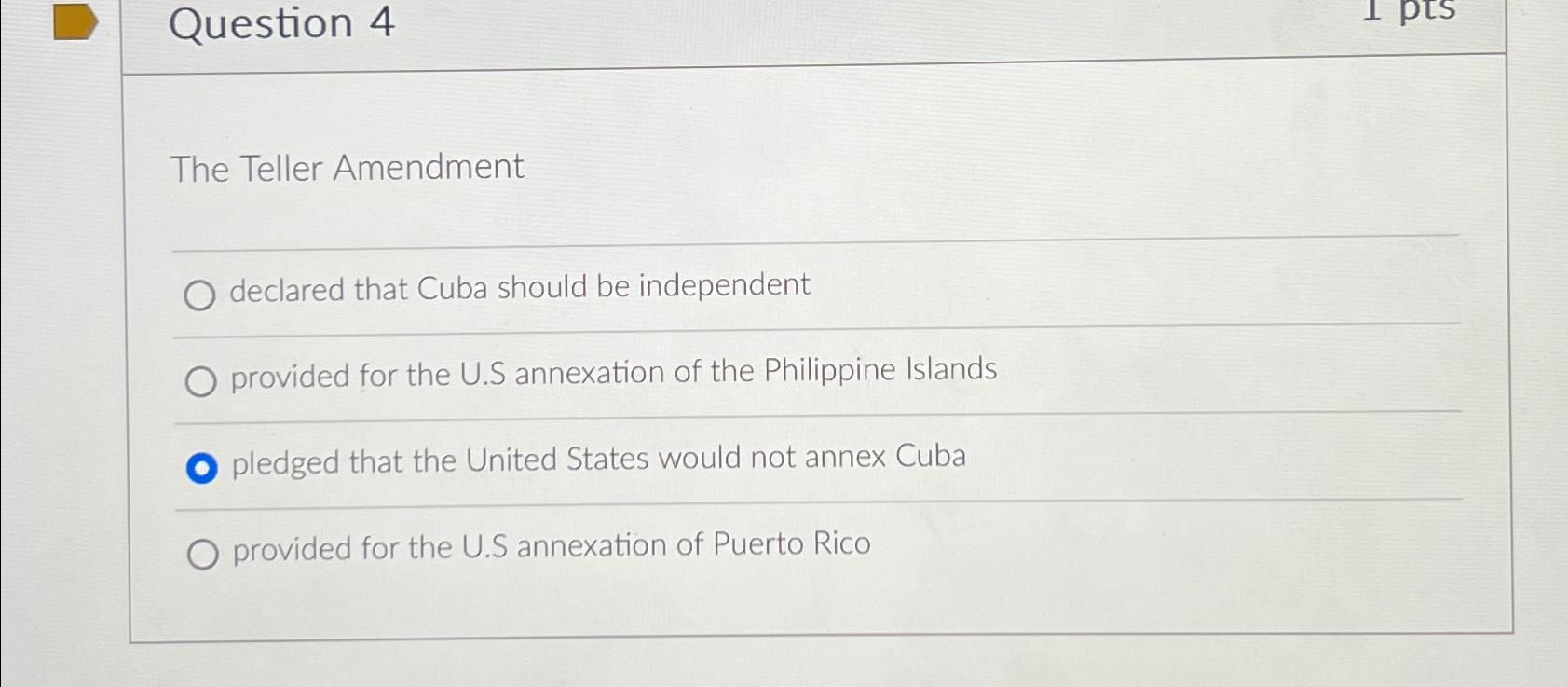  Question 4 The Teller Amendment declared that Cuba should be independent