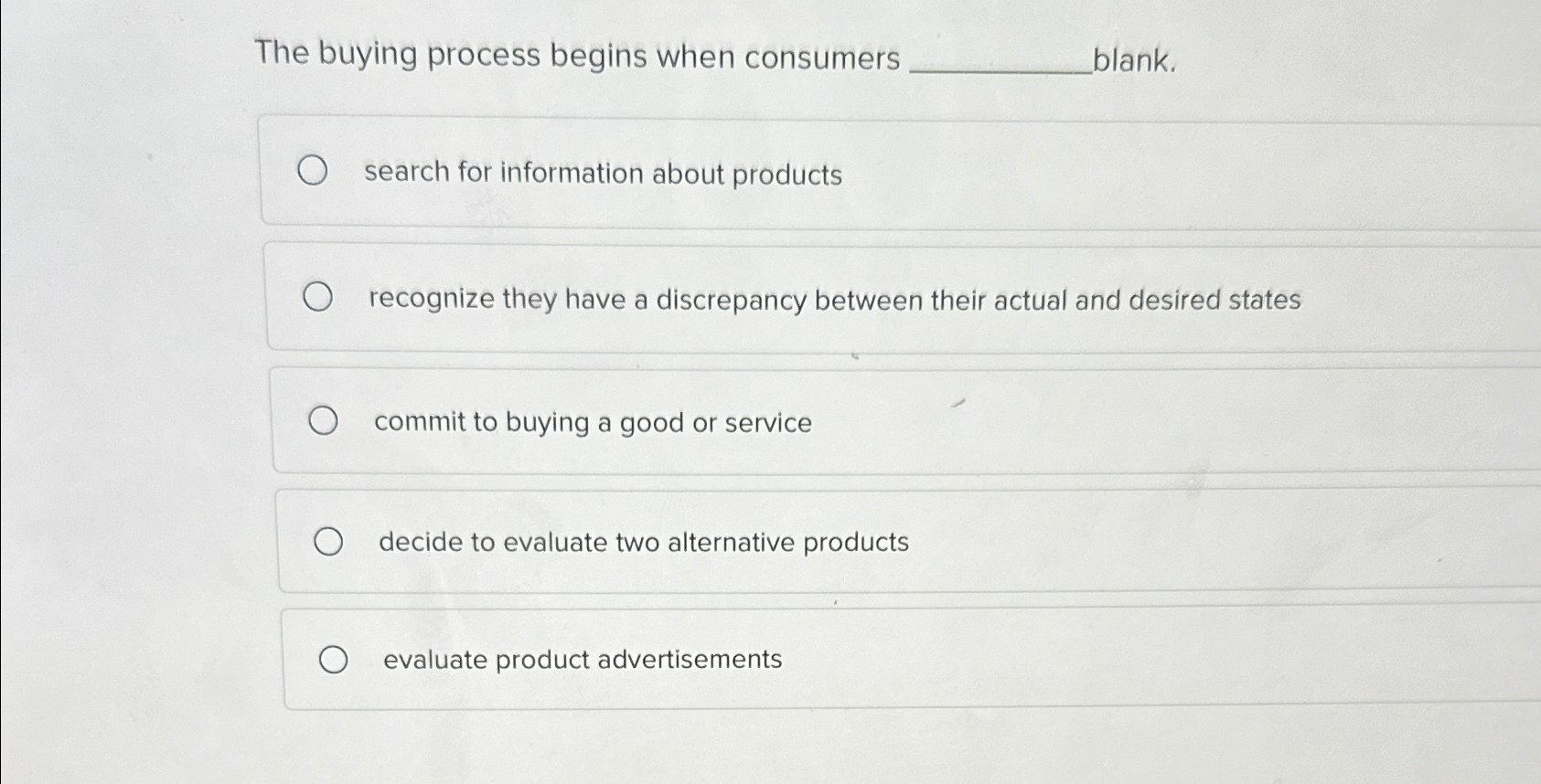  The buying process begins when consumers blank. search for information about