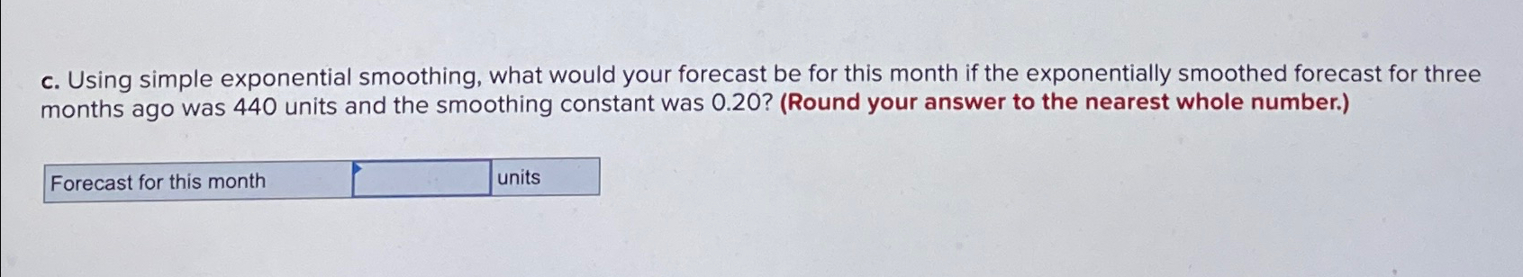  c. Using simple exponential smoothing, what would your forecast be for