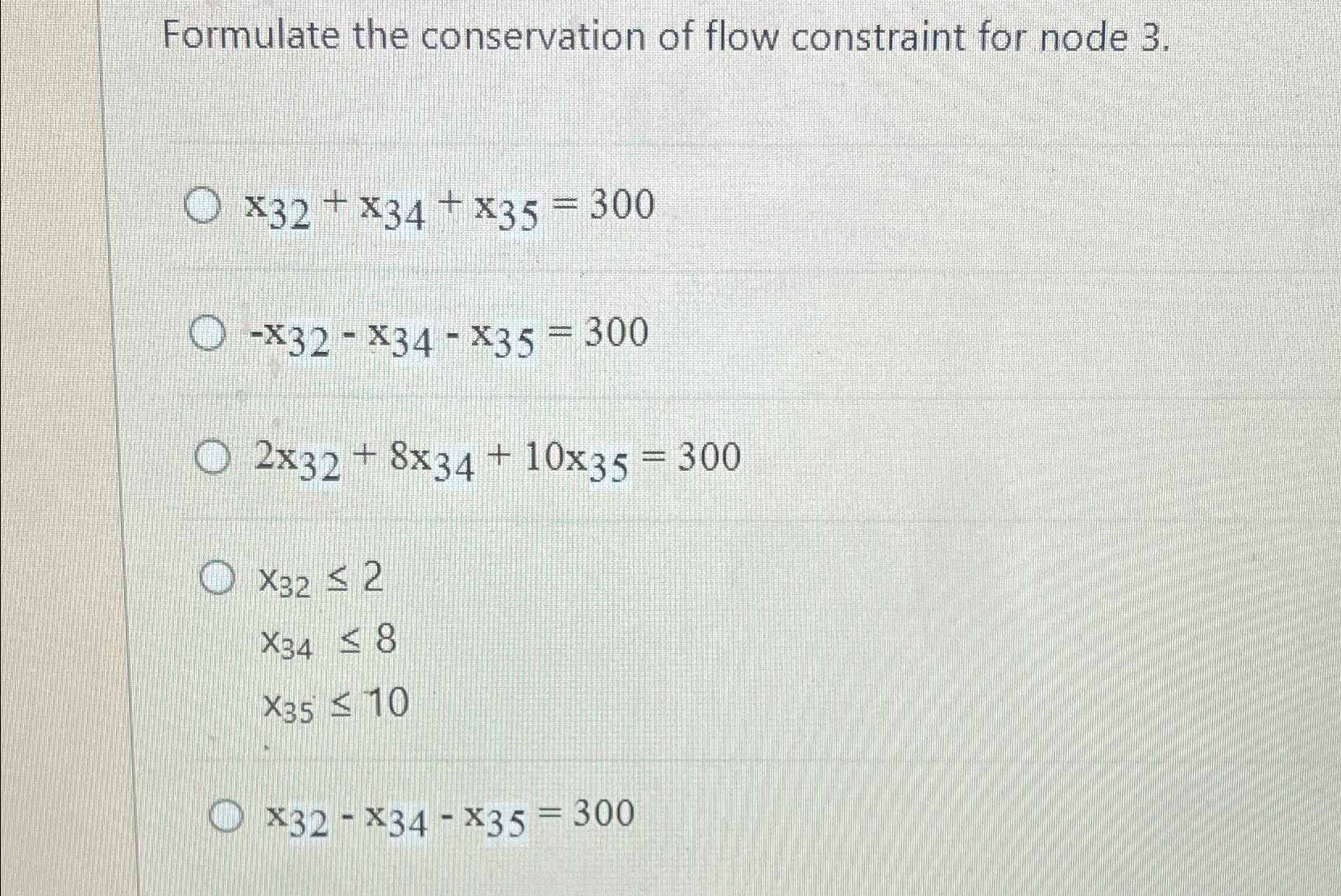  Formulate the conservation of flow constraint for node 3. x32+x34+x35=300 -x32-x34-x35=300