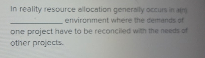  In reality resource allocation generally occurs in a(n) environment where the