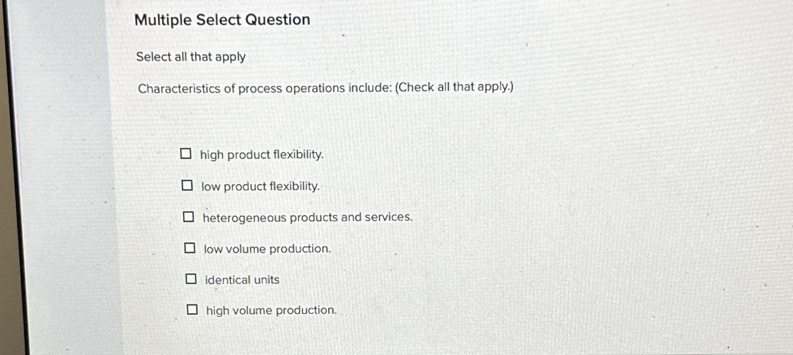  Multiple Select Question Select all that apply Characteristics of process operations