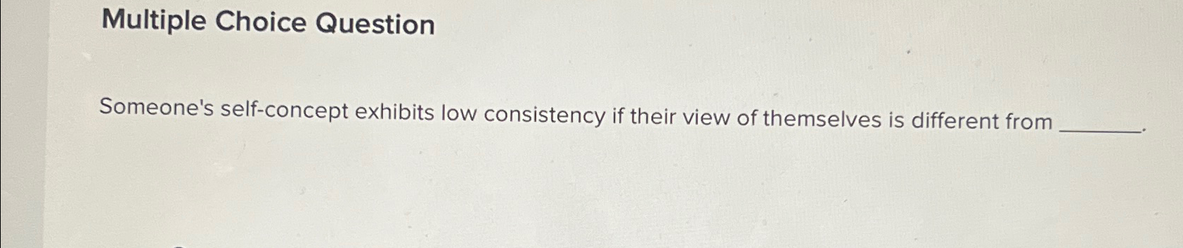  Multiple Choice Question Someone's self-concept exhibits low consistency if their view