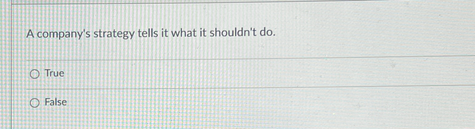  A company's strategy tells it what it shouldn't do. True False
