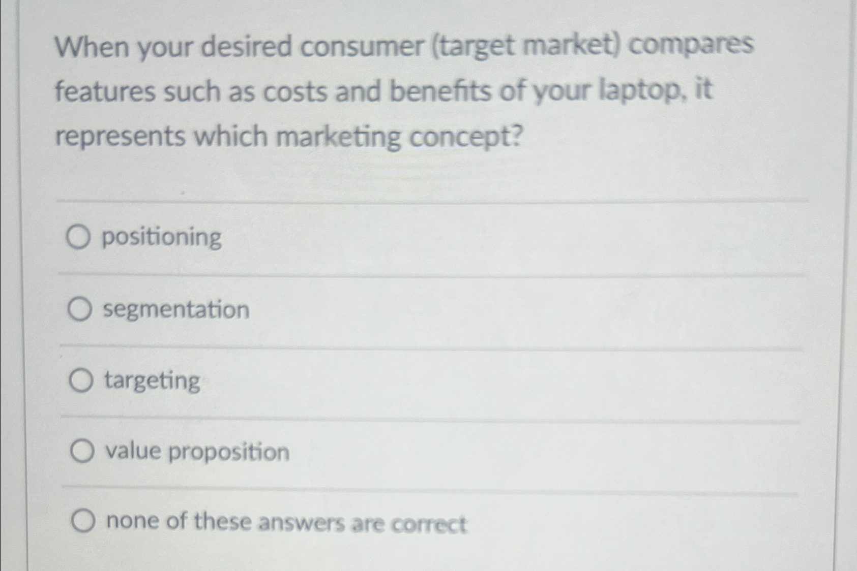  When your desired consumer (target market) compares features such as costs