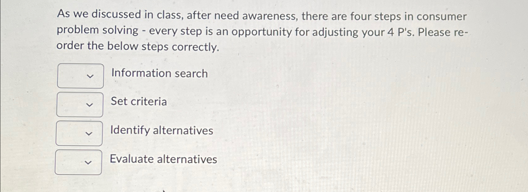  As we discussed in class, after need awareness, there are four