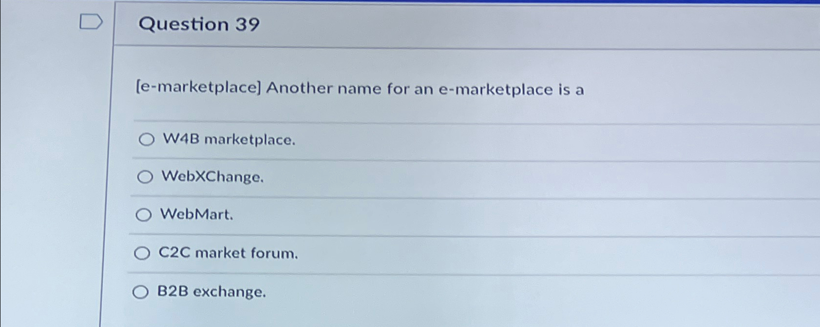  Question 39 [e-marketplace] Another name for an e-marketplace is a W4B