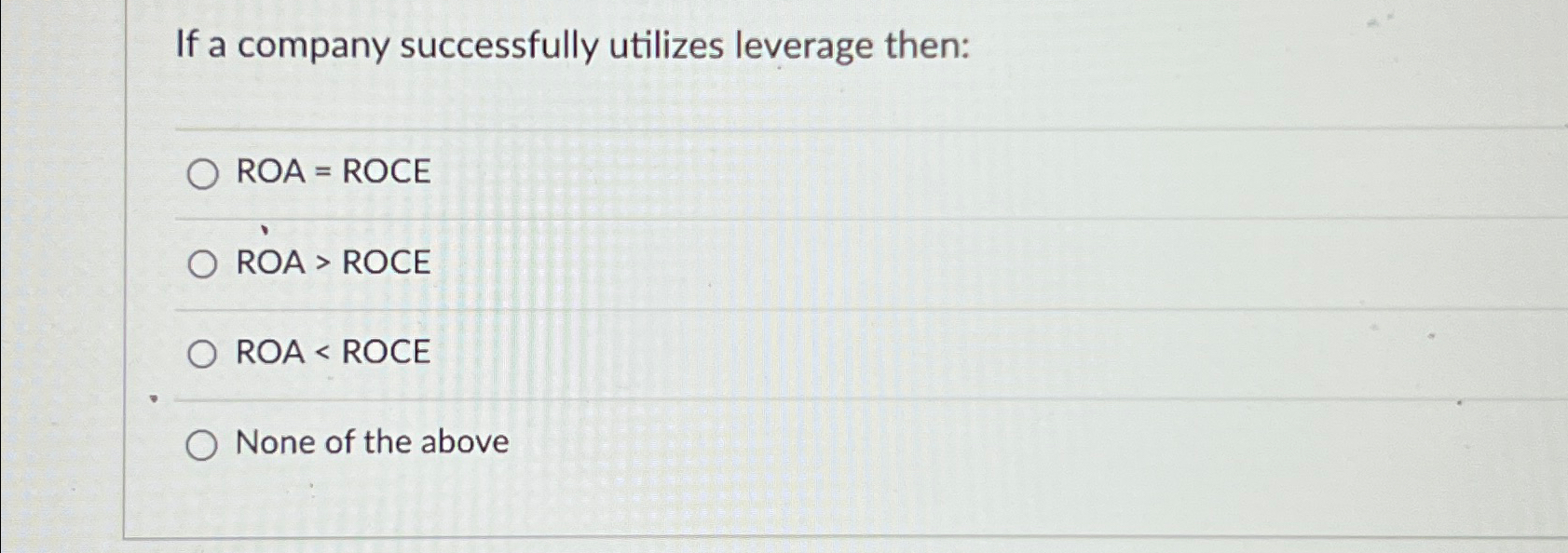  If a company successfully utilizes leverage then: ROA=ROCE ROA > ROCE