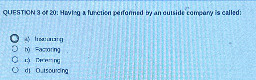  QUESTION 3 of 20: Having a function performed by an outside