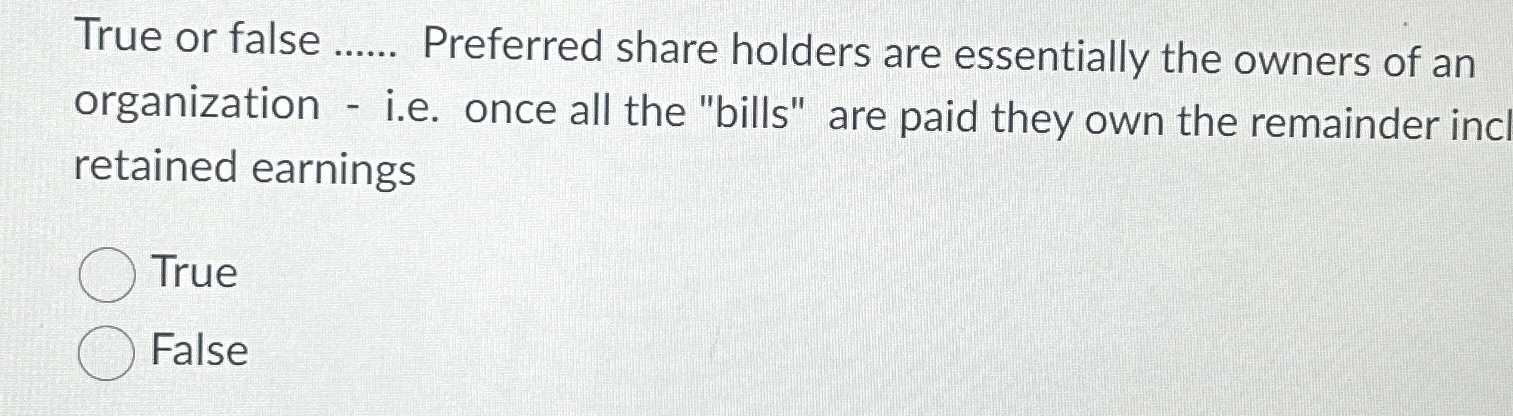  True or false ...... Preferred share holders are essentially the owners