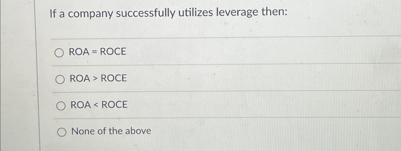  If a company successfully utilizes leverage then: ROA=ROCE ROA > ROCE