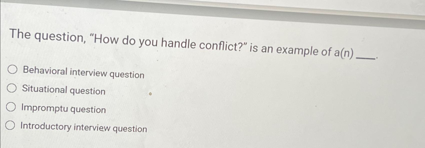  The question, "How do you handle conflict?" is an example of