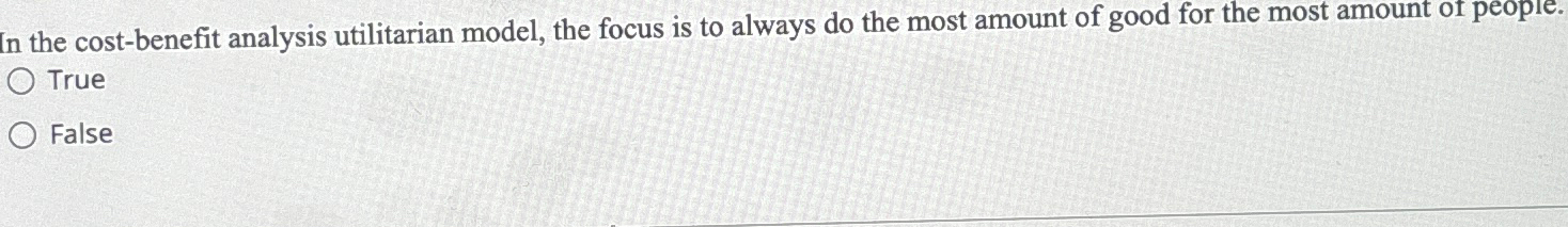  In the cost-benefit analysis utilitarian model, the focus is to always