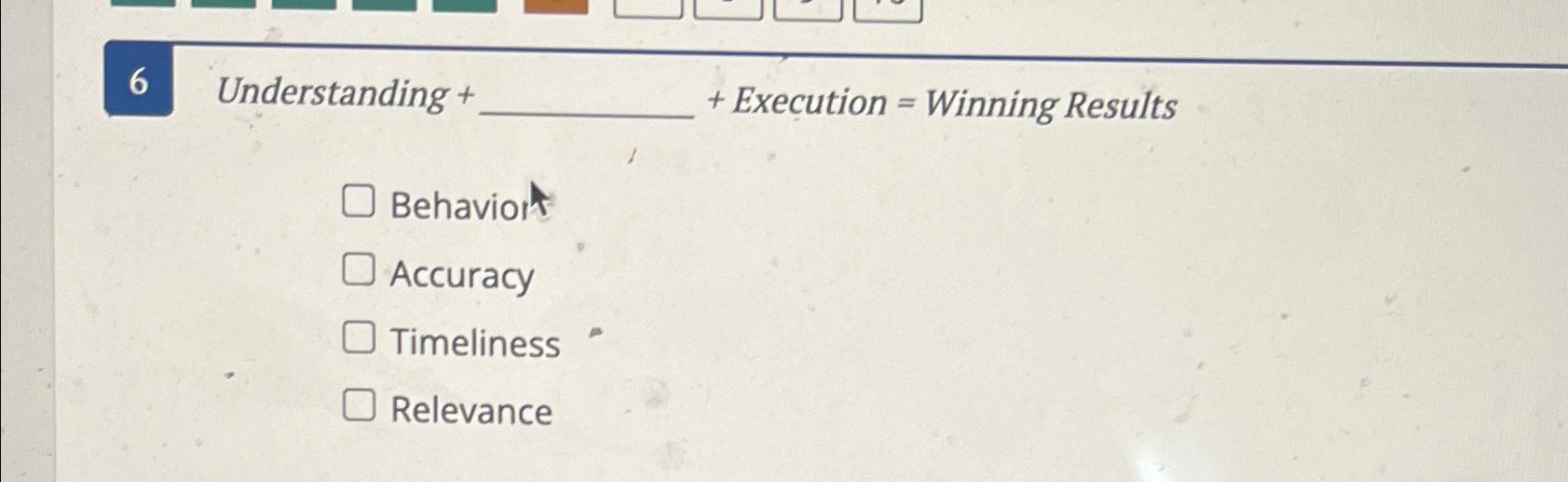  6 Understanding ++ Execution = Winning Results Behavior Accuracy Timeliness Relevance