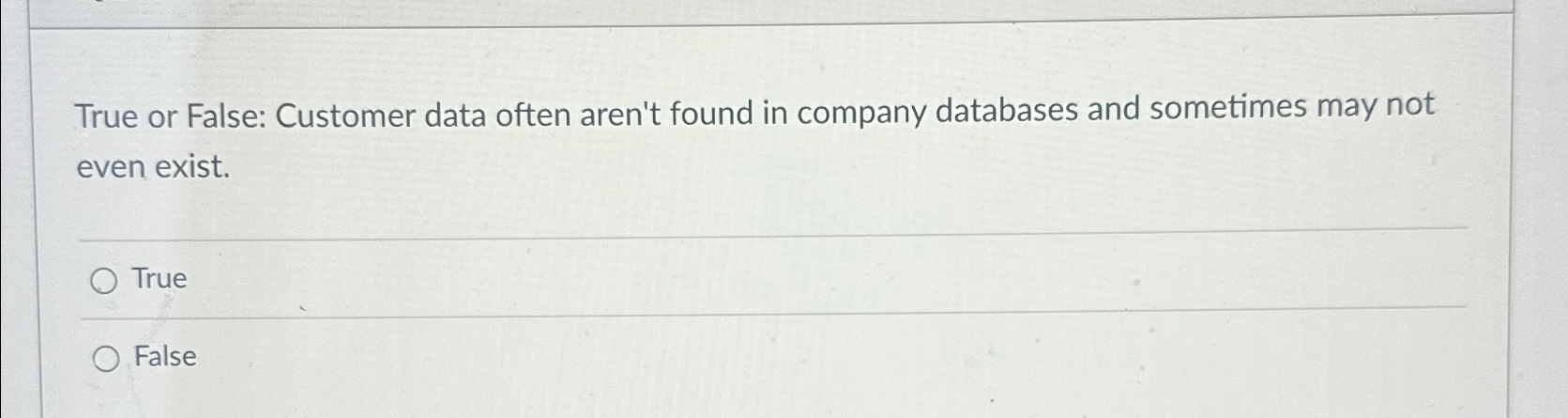  True or False: Customer data often aren't found in company databases