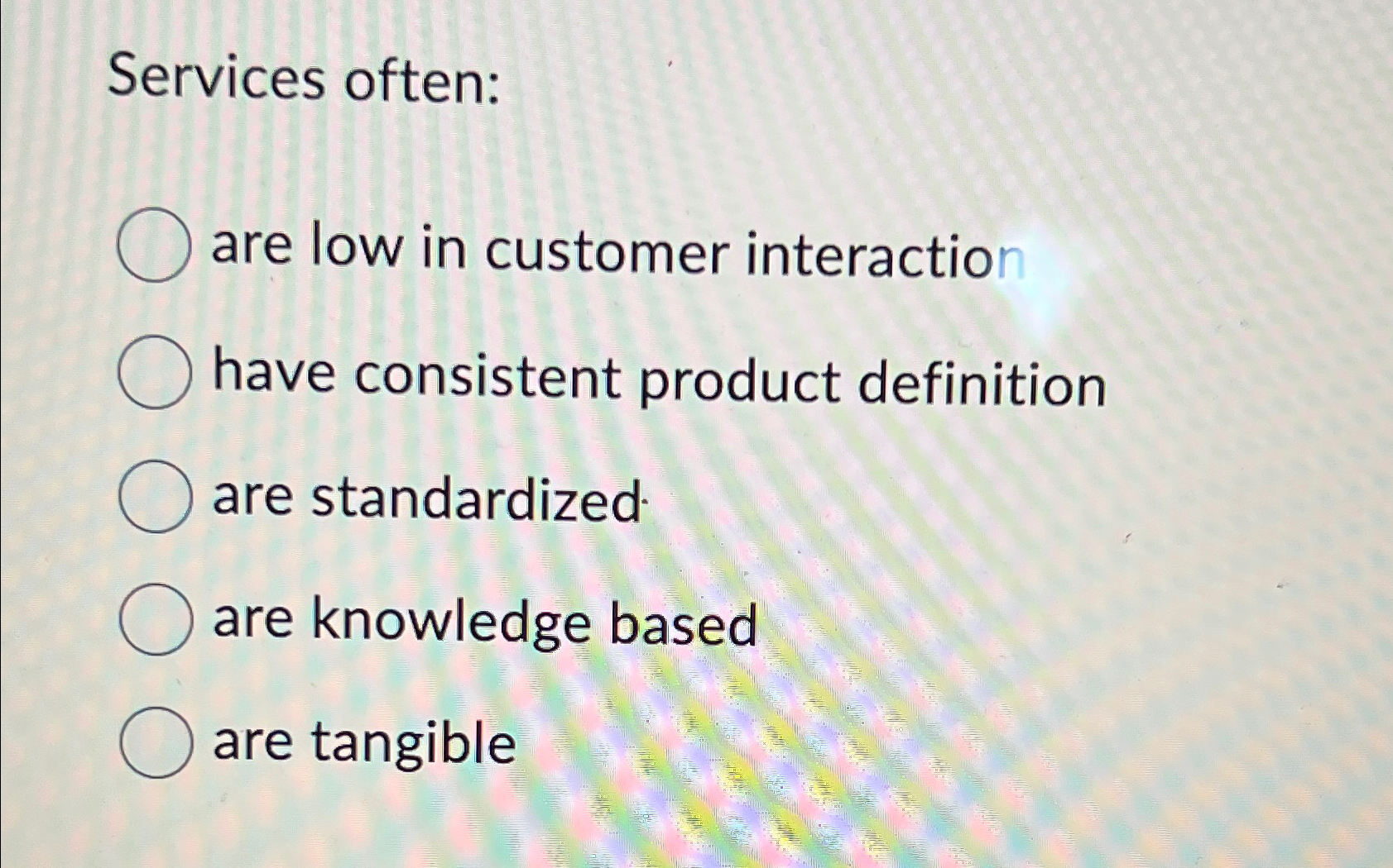  Services often: are low in customer interaction have consistent product definition
