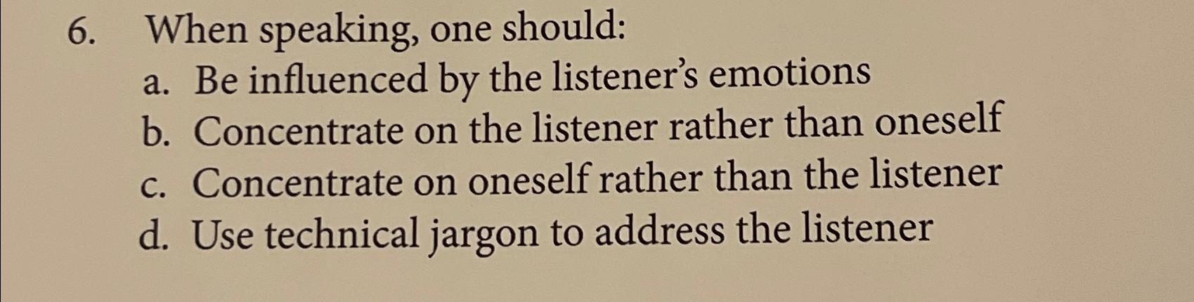  When speaking, one should: a. Be influenced by the listener's emotions