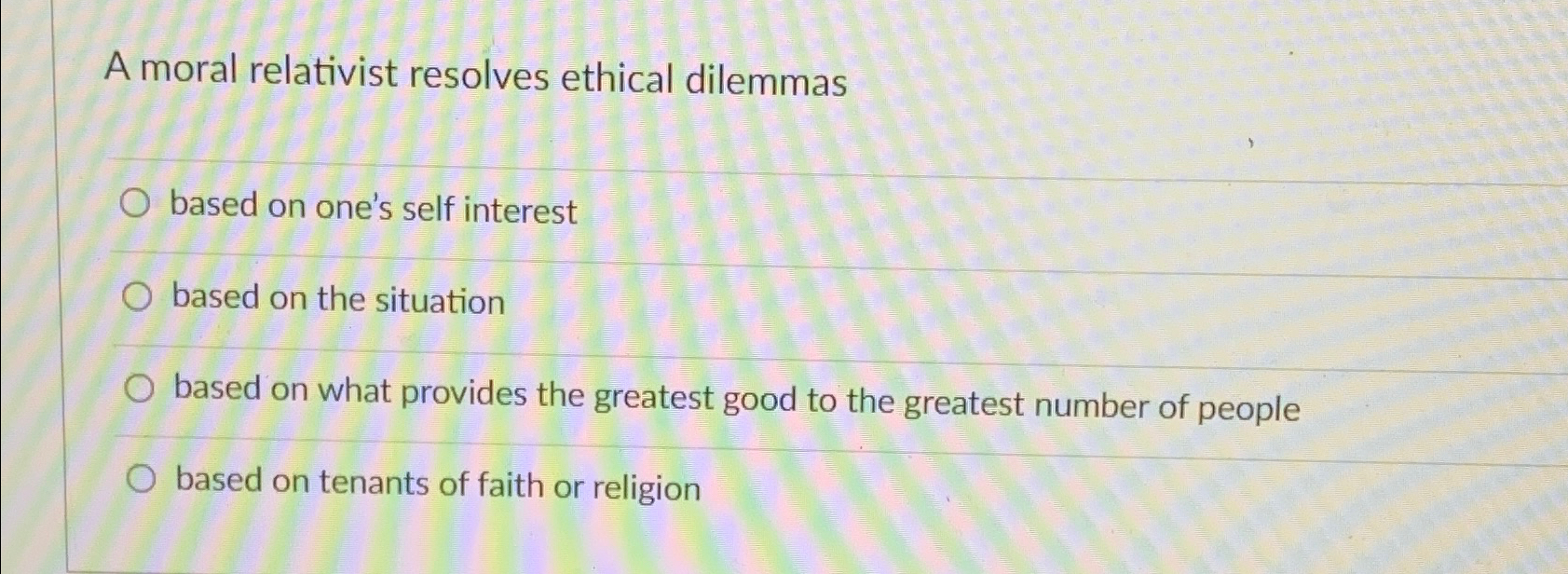  A moral relativist resolves ethical dilemmas based on one's self interest