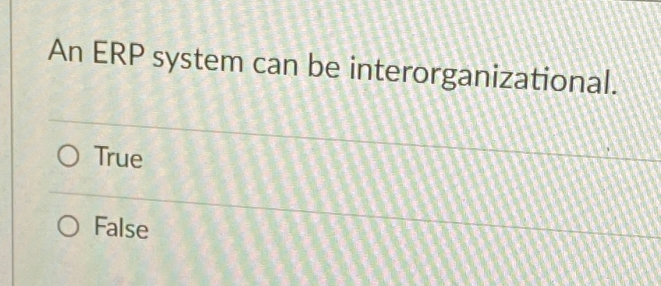  An ERP system can be interorganizational. True False 