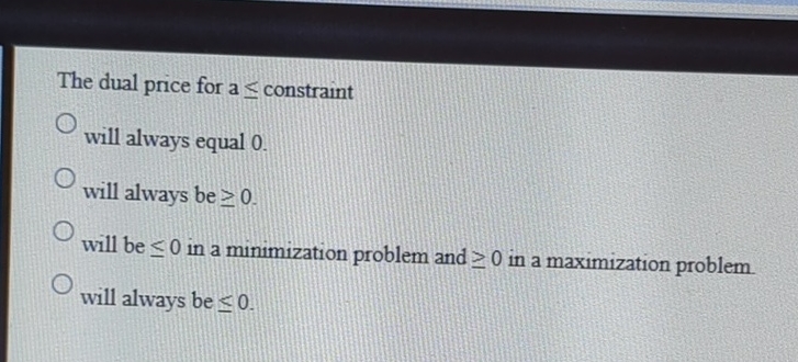  The dual price for a constraint will always equal 0. will