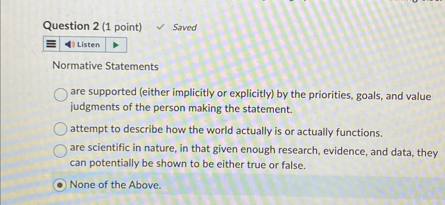  Question 2(1 point) Saved Listen Normative Statements are supported (either implicitly