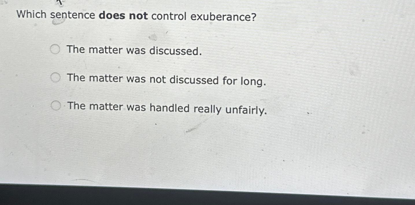  Which sentence does not control exuberance? The matter was discussed. The