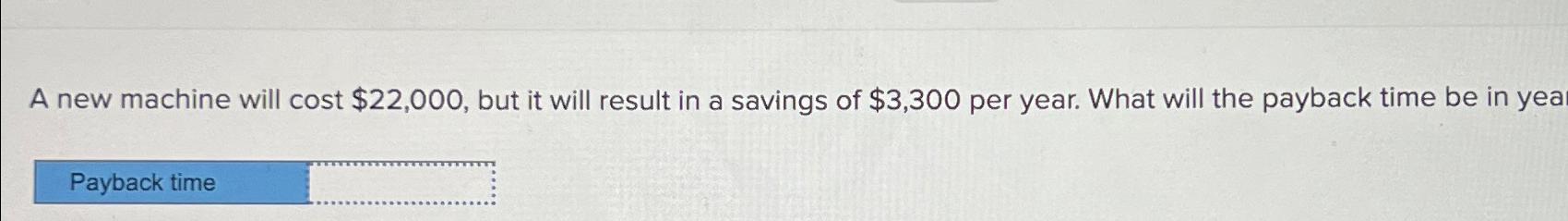  A new machine will cost $22,000, but it will result in