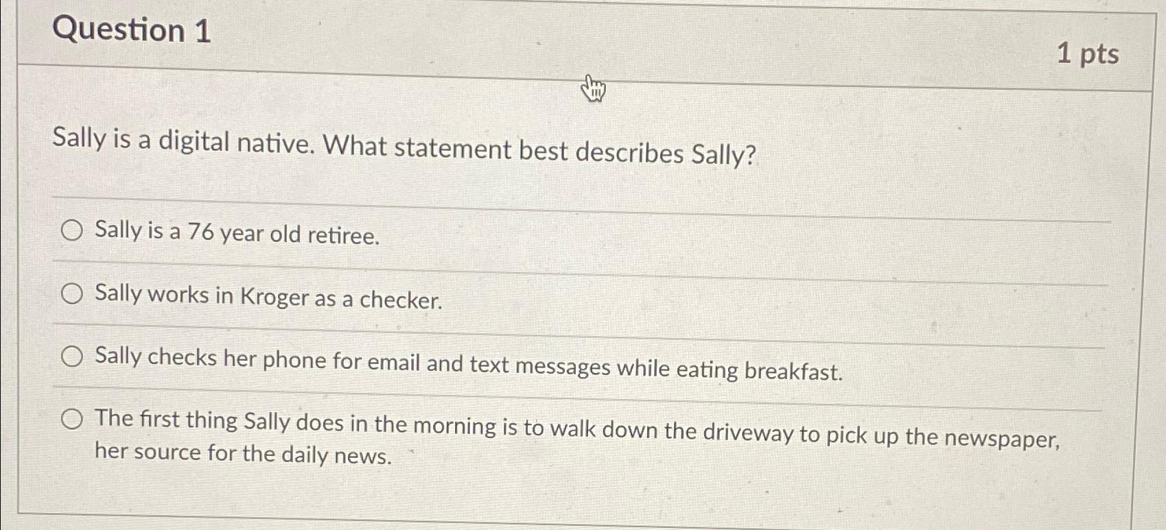  Question 1 1pts Sally is a digital native. What statement best