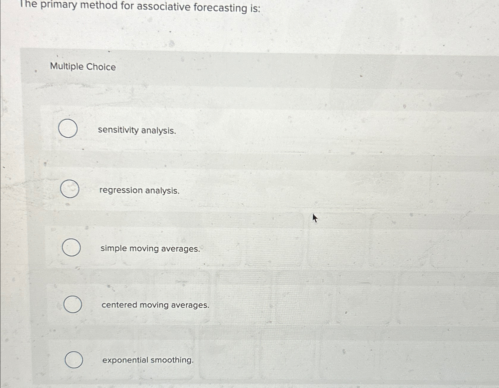  The primary method for associative forecasting is: Multiple Choice sensitivity analysis.