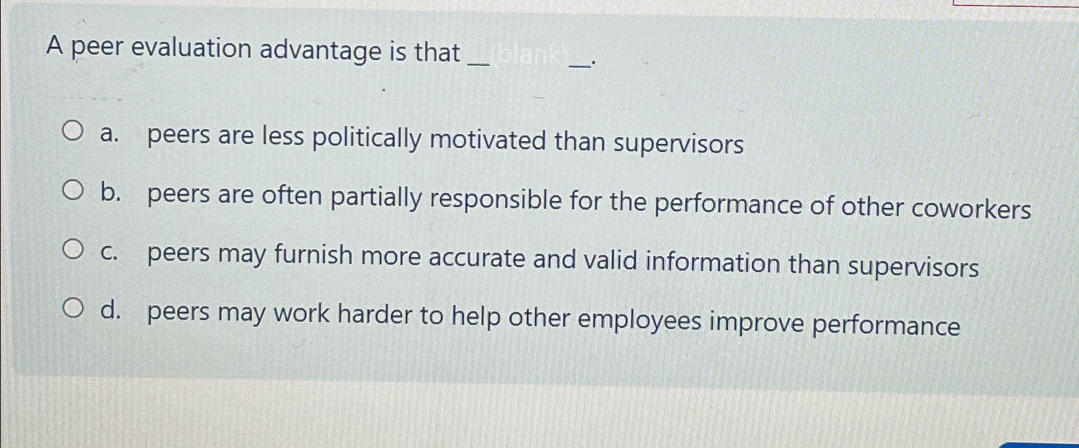  A peer evaluation advantage is that a. peers are less politically