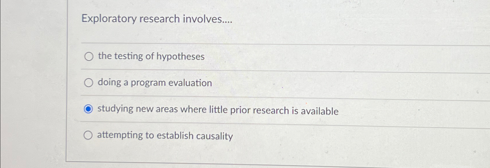  Exploratory research involves.... the testing of hypotheses doing a program evaluation