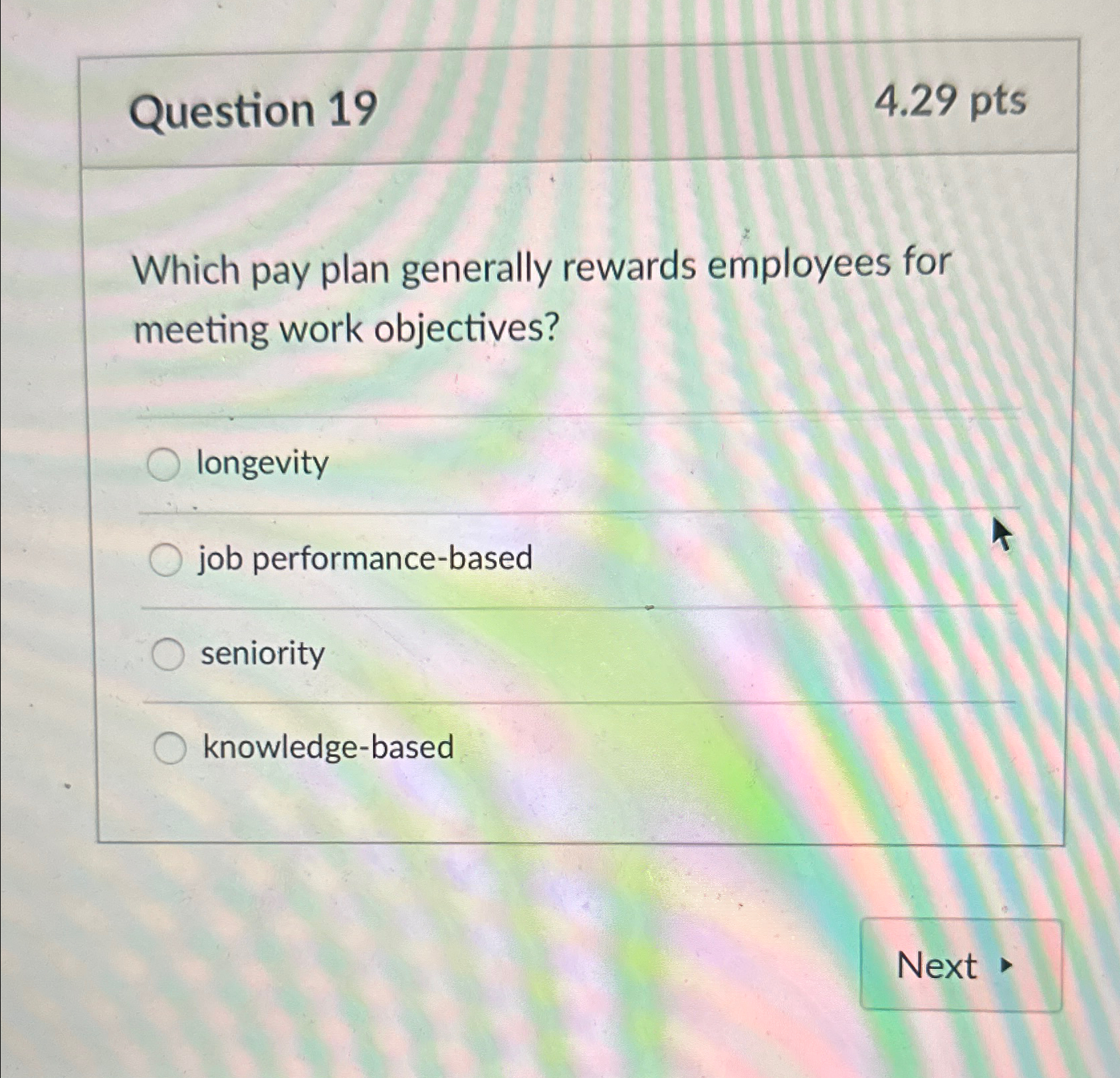  Question 19 4.29 pts Which pay plan generally rewards employees for