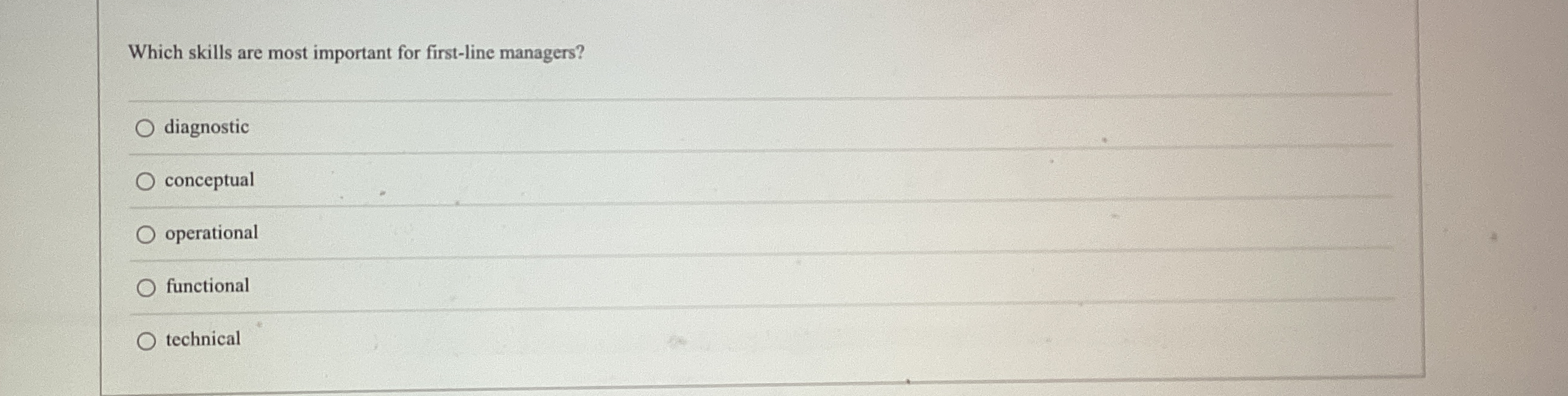  Which skills are most important for first-line managers? diagnostic conceptual operational