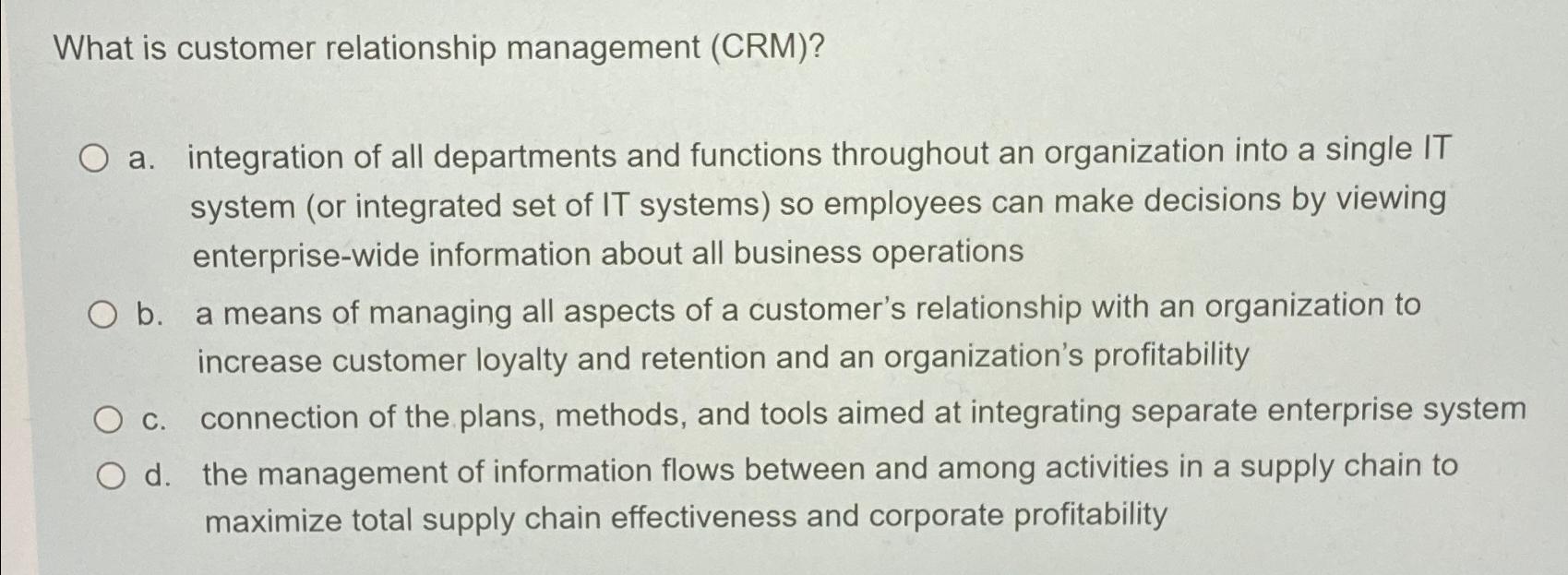  What is customer relationship management (CRM)? a. integration of all departments