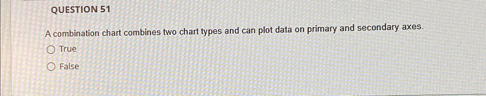  QUESTION 51 A combination chart combines two chart types and can