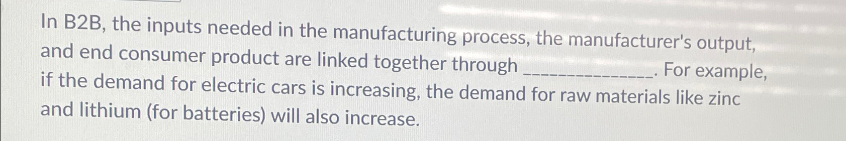  In B2B, the inputs needed in the manufacturing process, the manufacturer's