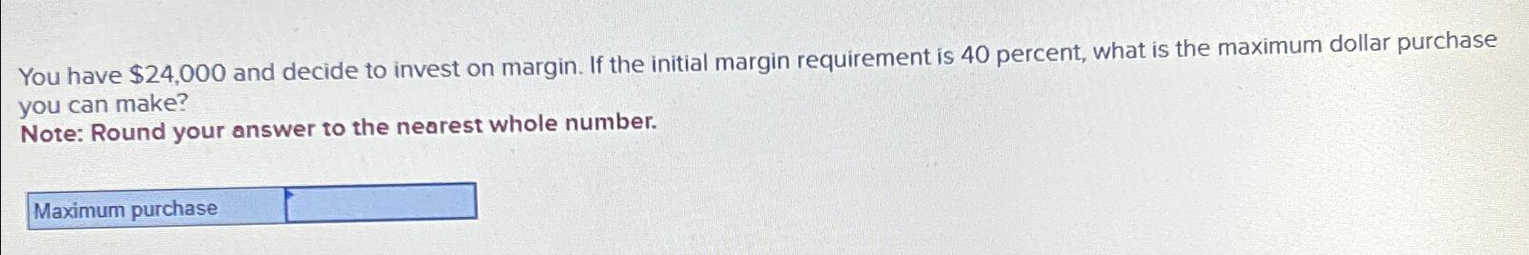  You have $24,000 and decide to invest on margin. If the