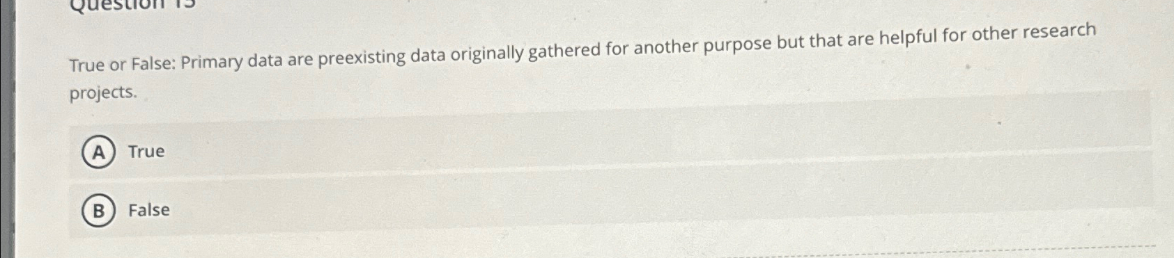  True or False: Primary data are preexisting data originally gathered for