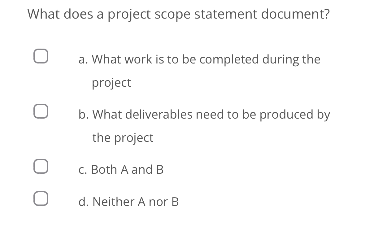 What does a project scope statement document? a. What work is